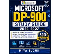 MICROSOFT DP-900 STUDY GUIDE 2026-2027: Complete Exam Prep with Practice Questions, Real-World Scenarios, Data Lakes, Data Warehouses, Analytics, ... the Exam Certification on Your First Attempt
