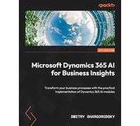 Microsoft Dynamics 365 AI for Business Insights: Transform your business processes with the practical implementation of Dynamics 365 AI modules