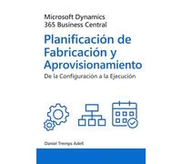 Microsoft Dynamics 365 Business Central. Planificación de fabricación y aprovisionamiento: De la configuración a la ejecución