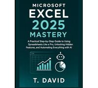 Microsoft Excel 2025 Mastery: A Practical Step-by-Step Guide to Using Spreadsheets Like a Pro, Unlocking Hidden Features, and Automating Everything with AI (Software and application)