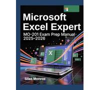 Microsoft Excel Expert MO-201 Exam Prep Manual 2025-2026: Advanced Formulas, Pivot Tables, Charts, and Certification Strategies