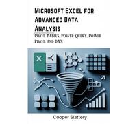 Microsoft Excel for Advanced Data Analysis: Pivot Tables, Power Query, Power Pivot, and DAX