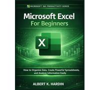 Microsoft Excel For Beginners: How to Organize Data, Create Powerful Spreadsheets and Analyze Information Easily (Microsoft 365 Productivity Series)