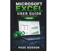 MICROSOFT EXCEL USER GUIDE FOR BEGINNERS 2026: Creating Spreadsheets, Analysing Data, Using Formulas, Building Reports, And Improving Productivity ... Tools And Techniques For Everyday Tasks