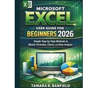 MICROSOFT EXCEL USER GUIDE FOR BEGINNERS 2026: Simple Step-by-Step Methods to Master Formulas, Charts, and Data Analysis