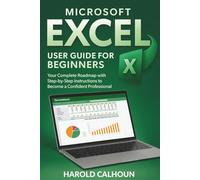 Microsoft Excel User Guide for Beginners: Your Complete Roadmap with Step-by-Step Instructions to Become a Confident Professional