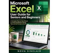 Microsoft Excel User Guide for Seniors and Beginners: A Complete Step-by-Step Manual to Create Spreadsheets, Manage Data, and Use Formulas on Any PC