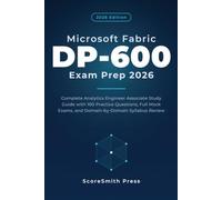 Microsoft Fabric DP-600 Exam Prep 2026: Complete Analytics Engineer Associate Study Guide with 100 Practice Questions, Full Mock Exams, and ... Name: Microsoft Certification Exam Prep)
