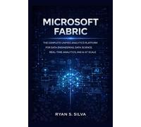 MICROSOFT FABRIC: THE COMPLETE UNIFIED ANALYTICS PLATFORM FOR DATA ENGINEERING, DATA SCIENCE, REAL-TIME ANALYTICS, AND AI AT SCALE