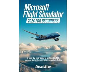 Microsoft Flight Simulator 2024 for Beginers: A Step-By-Step Guide to Getting St