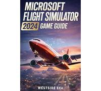 MICROSOFT FLIGHT SIMULATOR 2024 GAME GUIDE: Build Your Aviation Empire With Career Success, Advanced Navigation, Aircraft Systems & Smooth Landings