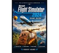 Microsoft Flight Simulator 2024 Game Guide: Mastering the Digital Skies: Expert Techniques for Limitless Exploration
