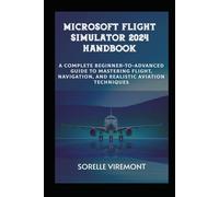 Microsoft Flight Simulator 2024 Handbook: Complete Beginner-to-Advanced Guide to Mastering Flight, Navigation, and Realistic Aviation Techniques