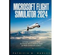 MICROSOFT FLIGHT SIMULATOR 2024: Le Guide Complet du Pilote Du Premier Vol à la Maîtrise Totale du Mode Carrière (En couleur)
