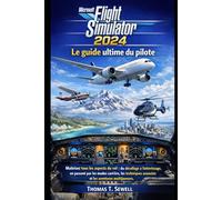 Microsoft Flight Simulator 2024 : Le guide ultime du pilote: Maîtrisez tous les aspects du vol : du décollage à l’atterrissage, en passant par les ... avancées et les aventures multijoueurs.