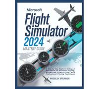 Microsoft Flight Simulator 2024 Mastery Guide (Colored): A Step-by-Step Beginner-to-Expert Handbook to Realistic Flying, Advanced Simulation, and Professional Piloting Techniques