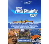MICROSOFT FLIGHT SIMULATOR 2024: THE COMPLETE OFFICIAL GAME GUIDE Full Guide, Flight Techniques, Career Tips & Comprehensive Map - Your Definitive ... Challenges, and Reaching New Altitudes