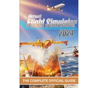 MICROSOFT FLIGHT SIMULATOR 2024: THE COMPLETE OFFICIAL GUIDE