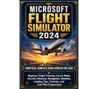 Microsoft Flight Simulator 2024 Unofficial Complete Guide Updated for 2026: Beginner Flight Training, Career Mode, Aircraft, Missions, Navigation, ... Tips, Controls, and Full Pilot Progression