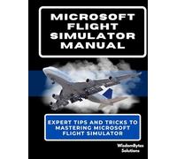 MICROSOFT FLIGHT SIMULATOR MANUAL: Expert Tips and Tricks to Mastering Microsoft Flight Simulator