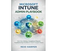 MICROSOFT INTUNE ADMIN PLAYBOOK: Daily Tasks, Policies, Compliance Flows & Troubleshooting Checklists for Modern Endpoint Teams