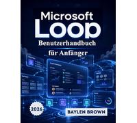 Microsoft Loop Benutzerhandbuch für Anfänger: Das vollständige Schritt-für-Schritt-Handbuch für Teamzusammenarbeit, Arbeitsbereiche und Produktivität