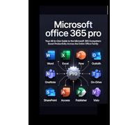 Microsoft office 365 pro: Your All-in-One Guide to the Microsoft 365 Ecosystem: Boost Productivity Across the Entire Office Family