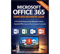 Microsoft Office 365 Simplified Beginners Guide: A Practical Step-by-Step Manual to Master Essential Office Apps and Boost Everyday Productivity