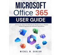 Microsoft Office 365 User Guide: A Step-by-Step Handbook for Beginners to Master these Programs for Efficient Workflow