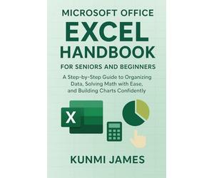 Microsoft Office Excel Handbook for Beginners And Seniors: A Step-by-Step Guide to Organizing Data, Solving Math with Ease, and Building Charts Confidently