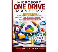 MICROSOFT ONE DRIVE MASTERY: THE COMPLETE GUIDE TO CLOUD STORAGE, SECURE FILE SHARING, SEAMLESS COLLABORATION, AND PRODUCTIVITY WITH MICROSOFT ONEDRIVE (Microsoft Complete Guide Series)