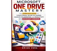 MICROSOFT ONE DRIVE MASTERY: THE COMPLETE GUIDE TO CLOUD STORAGE, SECURE FILE SHARING, SEAMLESS COLLABORATION, AND PRODUCTIVITY WITH MICROSOFT ONEDRIVE (Microsoft Complete Guide Series)
