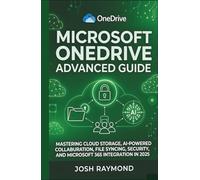 MICROSOFT ONEDRIVE ADVANCED GUIDE: MASTERING CLOUD STORAGE, AI-POWERED COLLABORATION, FILE SYNCING, SECURITY, AND MICROSOFT 365 INTEGRATION IN 2025. (The OneDrive Workflow Series)