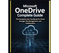 Microsoft OneDrive Complete Guide: The Complete User Handbook for Cloud Storage, File Management, and Collaboration