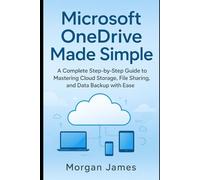 Microsoft OneDrive Made Simple: A Complete Step-by-Step Guide to Mastering Cloud Storage, File Sharing, and Data Backup with Ease (Application and software tools guide)