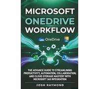 MICROSOFT ONEDRIVE WORKFLOW: THE ADVANCE GUIDE TO STREAMLINING PRODUCTIVITY, AUTOMATION, COLLABORATION, AND CLOUD STORAGE MASTERY WITH MICROSOFT 365 INTEGRATION. (The OneDrive Workflow Series)