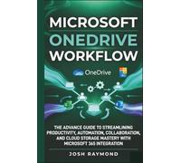 MICROSOFT ONEDRIVE WORKFLOW: THE ADVANCE GUIDE TO STREAMLINING PRODUCTIVITY, AUTOMATION, COLLABORATION, AND CLOUD STORAGE MASTERY WITH MICROSOFT 365 INTEGRATION. (The OneDrive Workflow Series)