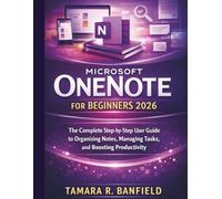 MICROSOFT ONENOTE FOR BEGINNERS 2026: The Complete Step-by-Step User Guide to Organizing Notes, Managing Tasks, and Boosting Productivity (The Microsoft Tools for Beginners Series)