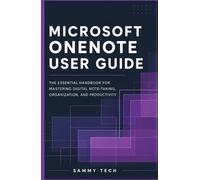 MICROSOFT ONENOTE USER GUIDE: The Essential Handbook for Mastering Digital Note-Taking, Organization, and Professional Productivity (Microsoft Handbook Collection)