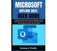 MICROSOFT OUTLOOK 2022 USER GUIDE: A Complete Step By Step Manual For Beginners, Seniors And Expert On How To Set Up, Master And Effectively Use The MS Outlook With Easy Tips And Tricks