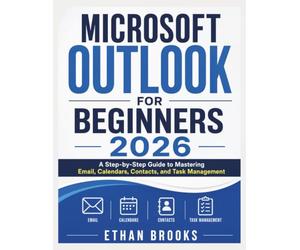 Microsoft Outlook for Beginners 2026: A Step-by-Step Guide to Mastering Email, Calendars, Contacts, and Task Management