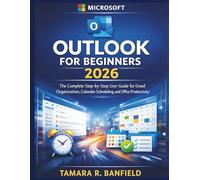 MICROSOFT OUTLOOK FOR BEGINNERS 2026: The Complete Step-by-Step User Guide for Email Organization, Calendar Scheduling, and Office Productivity (The Microsoft Tools for Beginners Series)
