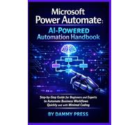 Microsoft Power Automate: AI-Powered Automation Handbook: Step-by-Step Guide for Beginners and Experts to Automate Business Workflows Quickly and with Minimal Coding