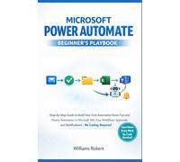 MICROSOFT POWER AUTOMATE BEGINNER'S PLAYBOOK: Step-by-Step Guide to Build Your First Automated Flows Fast and Master Automation in Microsoft 365, Easy Workflows, Approvals, and Notifications