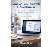Microsoft Power Automate for Small Business: The No-Code System for Automating Your Operations, Saving Hours Every Week, and Running a Leaner Business No IT Department Required