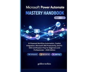 MICROSOFT POWER AUTOMATE MASTERY HANDBOOK: AI-POWERED WORKFLOW AUTOMATION, COPILOT INTEGRATION, MICROSOFT 365 PRODUCTIVITY, AND PL-500 CERTIFICATION PREP FOR BEGINNERS AND PROFESSIONALS - 2026 EDITION