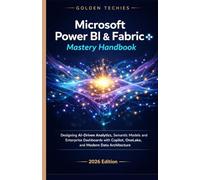 MICROSOFT POWER BI & FABRIC MASTERY HANDBOOK: DESIGNING AI-DRIVEN ANALYTICS, SEMANTIC MODELS, AND ENTERPRISE DASHBOARDS WITH COPILOT, ONELAKE, AND MODERN DATA ARCHITECTURE (2026 EDITION)