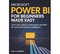 Microsoft Power BI for Beginners Made Easy: Learn Data Analysis, Power Query, and DAX for Real-World Business Intelligence
