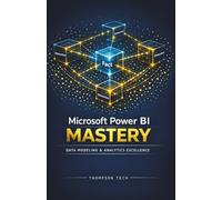 Microsoft Power BI Mastery: Build Interactive Dashboards, Analyze Data at Scale, and Deliver Business Intelligence That Drives Decisions