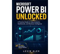 MICROSOFT POWER BI UNLOCKED: A Practical Guide to Data Analytics, Dashboards, and Business Intelligence